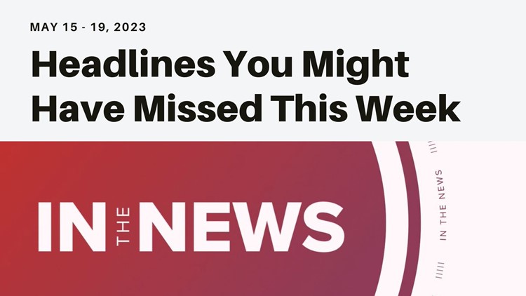 Headlines you might have missed from the week of May 15, 2023